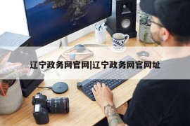 辽宁政务网官网|辽宁政务网官网址