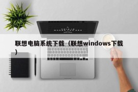 联想电脑系统下载（联想windows下载）