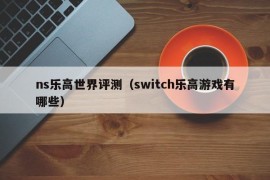 ns乐高世界评测（switch乐高游戏有哪些）