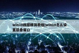 win10四层精简教程|win10怎么设置层叠窗口