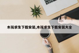 木筏求生下载安装,木筏求生下载安装大全