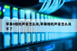 苹果8相机声音怎么关,苹果相机声音怎么关不了