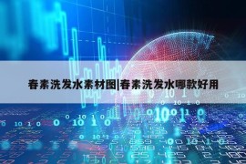 春素洗发水素材图|春素洗发水哪款好用