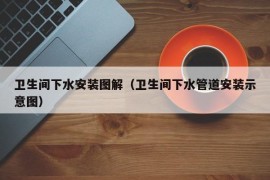 卫生间下水安装图解（卫生间下水管道安装示意图）