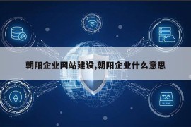 朝阳企业网站建设,朝阳企业什么意思