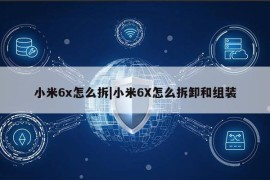 小米6x怎么拆|小米6X怎么拆卸和组装