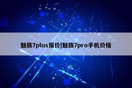 魅族7plus报价|魅族7pro手机价格