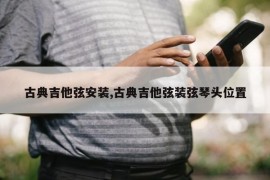 古典吉他弦安装,古典吉他弦装弦琴头位置