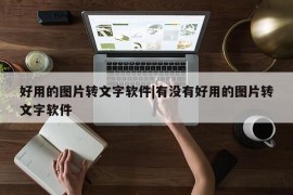 好用的图片转文字软件|有没有好用的图片转文字软件