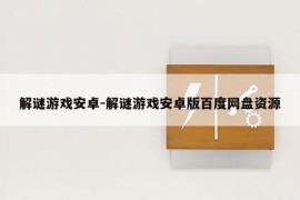 解谜游戏安卓-解谜游戏安卓版百度网盘资源