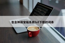 包含神级宝箱系统txt下载的词条