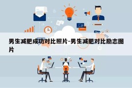 男生减肥成功对比照片-男生减肥对比励志图片