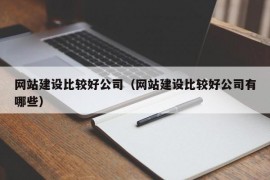 网站建设比较好公司（网站建设比较好公司有哪些）