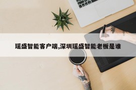 瑶盛智能客户端,深圳瑶盛智能老板是谁