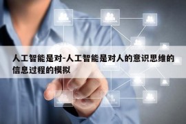 人工智能是对-人工智能是对人的意识思维的信息过程的模拟