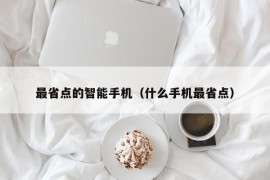 最省点的智能手机（什么手机最省点）