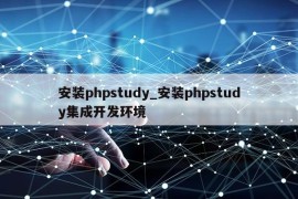 安装phpstudy_安装phpstudy集成开发环境