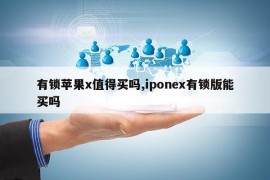 有锁苹果x值得买吗,iponex有锁版能买吗