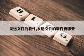 发送文件的软件,发送文件的软件有哪些