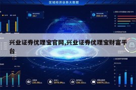 兴业证券优理宝官网,兴业证券优理宝财富平台