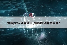 魅族pro7分屏演示_魅族的分屏怎么用?