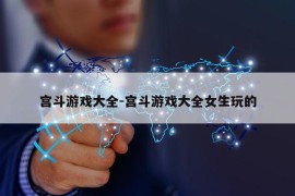 宫斗游戏大全-宫斗游戏大全女生玩的