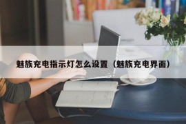 魅族充电指示灯怎么设置（魅族充电界面）