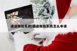 通途微信系统|通途微信系统怎么申请