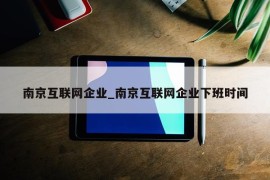 南京互联网企业_南京互联网企业下班时间