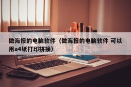 做海报的电脑软件（做海报的电脑软件 可以用a4纸打印拼接）