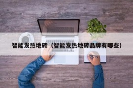 智能发热地砖（智能发热地砖品牌有哪些）