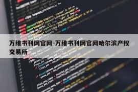 万维书刊网官网-万维书刊网官网哈尔滨产权交易所