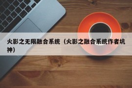 火影之无限融合系统（火影之融合系统作者坑神）