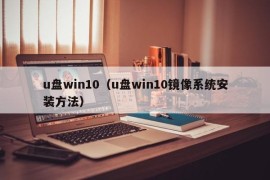 u盘win10（u盘win10镜像系统安装方法）