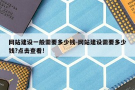 网站建设一般需要多少钱-网站建设需要多少钱?点击查看!