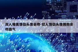 双人唯美情侣头像亲吻-双人情侣头像拥抱亲吻霸气