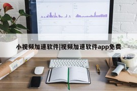 小视频加速软件|视频加速软件app免费