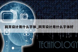 网页设计用什么字体_网页设计用什么字体好