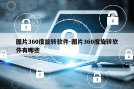 图片360度旋转软件-图片360度旋转软件有哪些