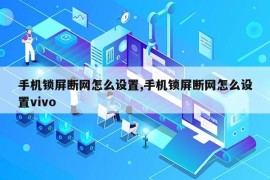 手机锁屏断网怎么设置,手机锁屏断网怎么设置vivo