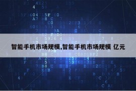 智能手机市场规模,智能手机市场规模 亿元