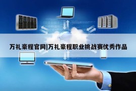 万礼豪程官网|万礼豪程职业挑战赛优秀作品