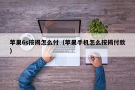 苹果6s按揭怎么付（苹果手机怎么按揭付款）