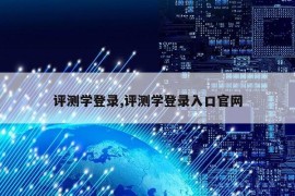 评测学登录,评测学登录入口官网