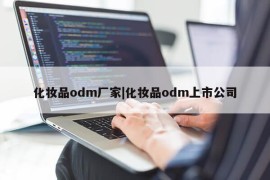 化妆品odm厂家|化妆品odm上市公司