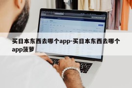 买日本东西去哪个app-买日本东西去哪个app菠萝