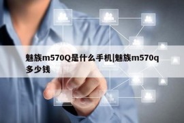 魅族m570Q是什么手机|魅族m570q多少钱