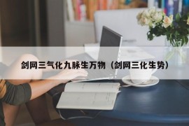 剑网三气化九脉生万物（剑网三化生势）