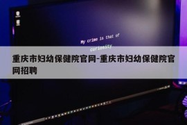 重庆市妇幼保健院官网-重庆市妇幼保健院官网招聘