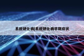 系统硬化病|系统硬化病早期症状